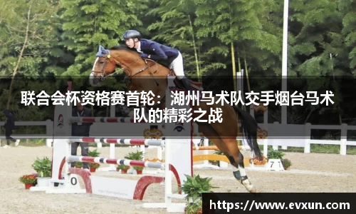 联合会杯资格赛首轮：湖州马术队交手烟台马术队的精彩之战